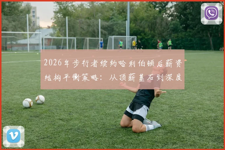 2026年步行者续约哈利伯顿后薪资结构平衡策略：从顶薪基石到深度轮换的艰难权衡
