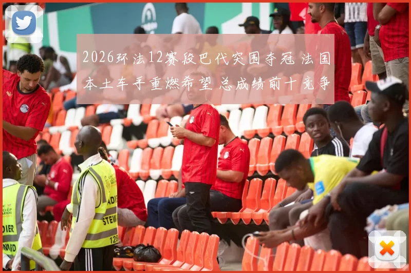 2026环法12赛段巴代突围夺冠 法国本土车手重燃希望 总成绩前十竞争分析