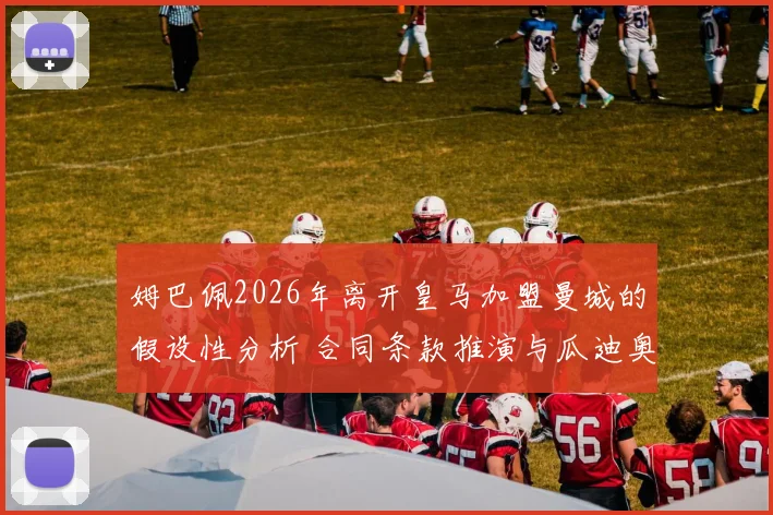 姆巴佩2026年离开皇马加盟曼城的假设性分析 合同条款推演与瓜迪奥拉体系的战术适配解析