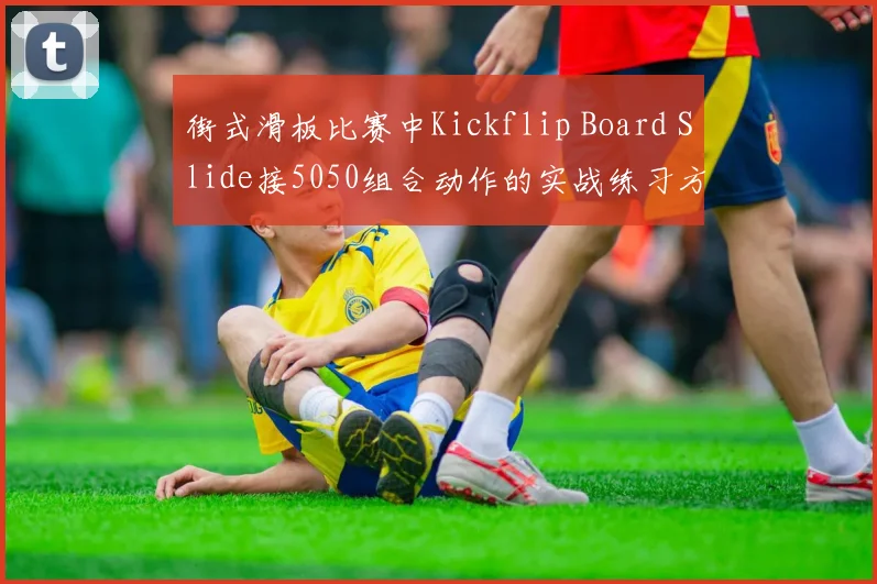 街式滑板比赛中Kickflip Board Slide接5050组合动作的实战练习方法与难点解析