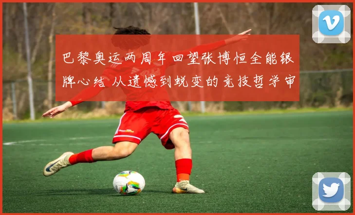 巴黎奥运两周年回望张博恒全能银牌心结 从遗憾到蜕变的竞技哲学审视