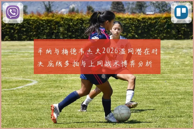 辛纳与梅德韦杰夫2026温网潜在对决 底线多拍与上网战术博弈分析