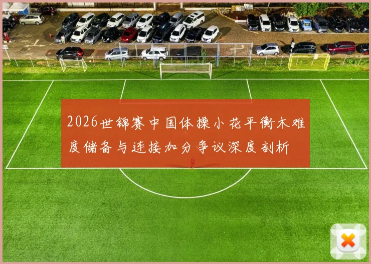 2026世锦赛中国体操小花平衡木难度储备与连接加分争议深度剖析