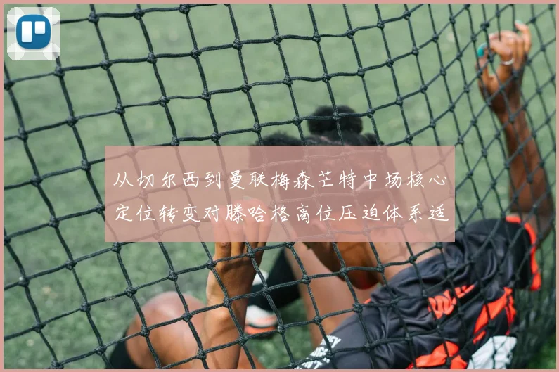 从切尔西到曼联梅森芒特中场核心定位转变对滕哈格高位压迫体系适配性深度分析