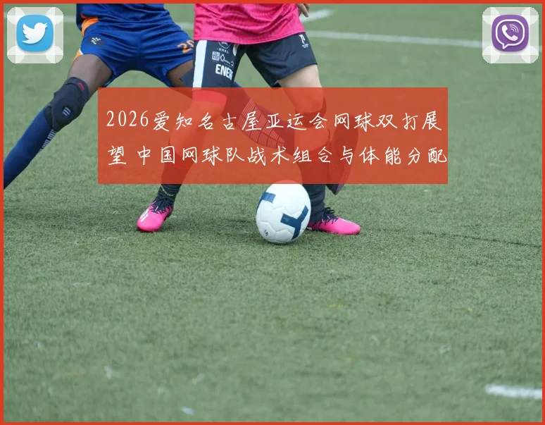 2026爱知名古屋亚运会网球双打展望 中国网球队战术组合与体能分配分析