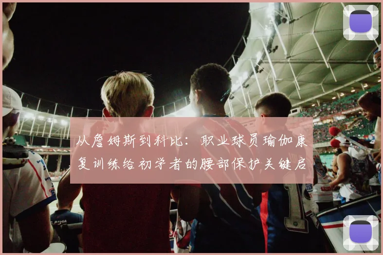 从詹姆斯到科比：职业球员瑜伽康复训练给初学者的腰部保护关键启示
