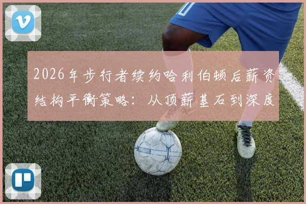 2026年步行者续约哈利伯顿后薪资结构平衡策略：从顶薪基石到深度轮换的艰难权衡