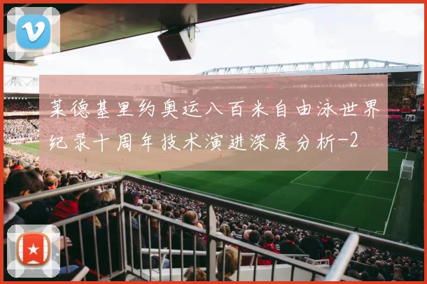 莱德基里约奥运八百米自由泳世界纪录十周年技术演进深度分析