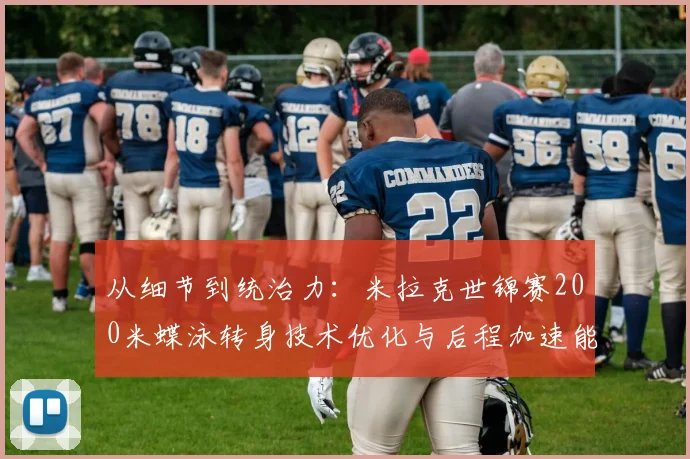 从细节到统治力:米拉克世锦赛200米蝶泳转身技术优化与后程加速能力全解析