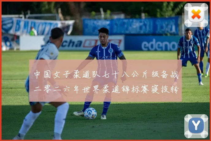 中国女子柔道队七十八公斤级备战二零二六年世界柔道锦标赛寝技转换得分分析