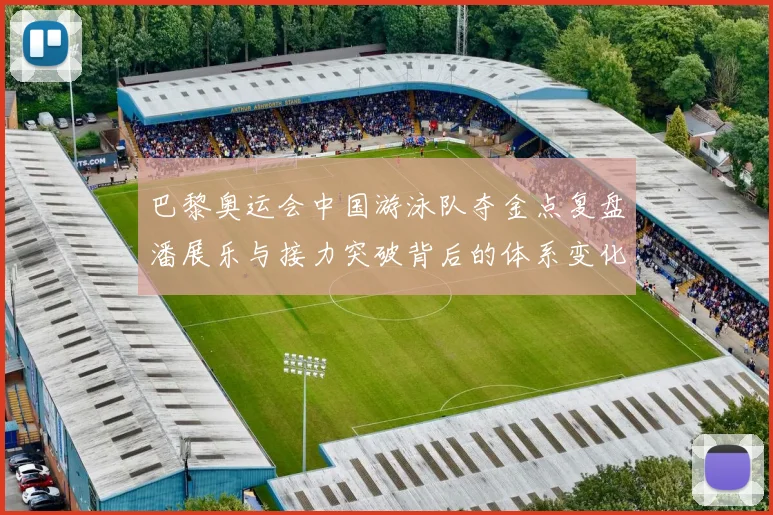 巴黎奥运会中国游泳队夺金点复盘潘展乐与接力突破背后的体系变化